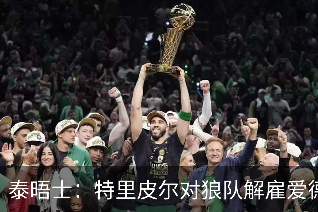 泰晤士：特里皮尔对狼队解雇爱德华兹感到愤怒，正寻求解除合同